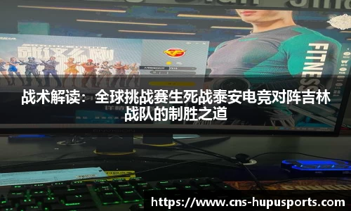 战术解读：全球挑战赛生死战泰安电竞对阵吉林战队的制胜之道