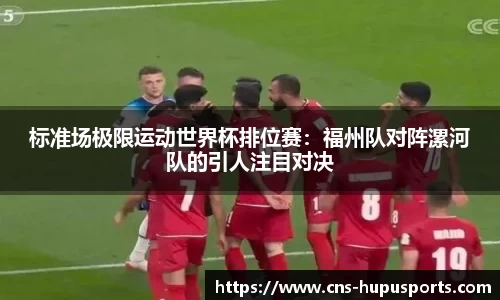 标准场极限运动世界杯排位赛：福州队对阵漯河队的引人注目对决