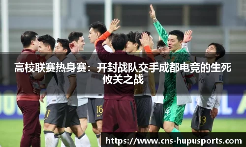 高校联赛热身赛：开封战队交手成都电竞的生死攸关之战