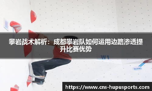 攀岩战术解析：成都攀岩队如何运用边路渗透提升比赛优势