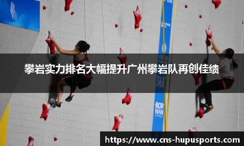 攀岩实力排名大幅提升广州攀岩队再创佳绩