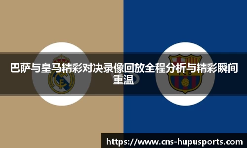巴萨与皇马精彩对决录像回放全程分析与精彩瞬间重温