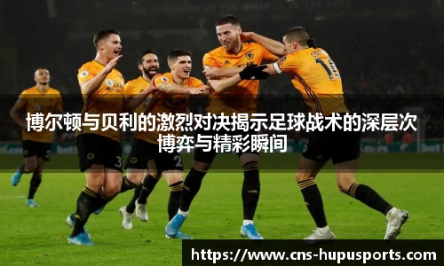 博尔顿与贝利的激烈对决揭示足球战术的深层次博弈与精彩瞬间