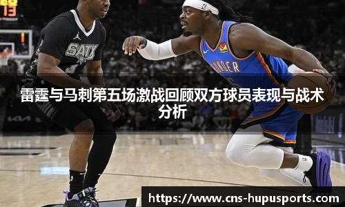 雷霆与马刺第五场激战回顾双方球员表现与战术分析
