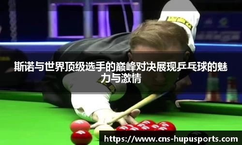 斯诺与世界顶级选手的巅峰对决展现乒乓球的魅力与激情