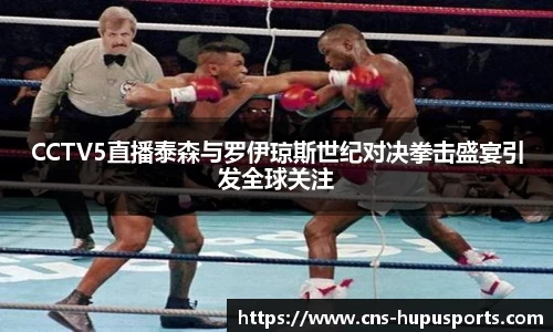 CCTV5直播泰森与罗伊琼斯世纪对决拳击盛宴引发全球关注