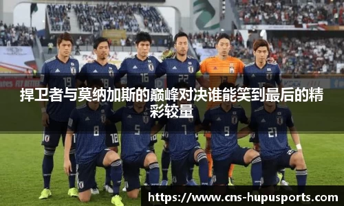 捍卫者与莫纳加斯的巅峰对决谁能笑到最后的精彩较量