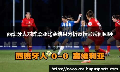 西班牙人对阵柔亚比赛结果分析及精彩瞬间回顾